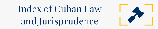 Index of Cuban Law and Jurisprudence / Indice a la Legislación y Jurisprudencia Cubana