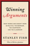 Winning Arguments: What Works and Doesn’t Work in Politics, the Bedroom, the Courtroom and the Classroom by Stanley Eugene Fish